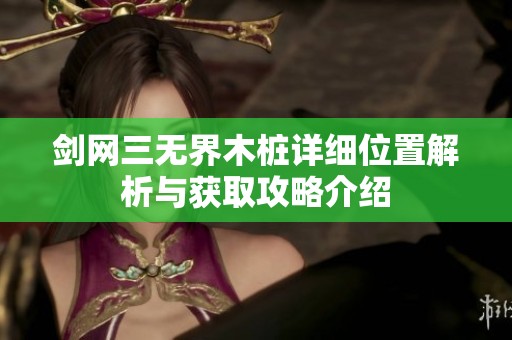 剑网三无界木桩详细位置解析与获取攻略介绍