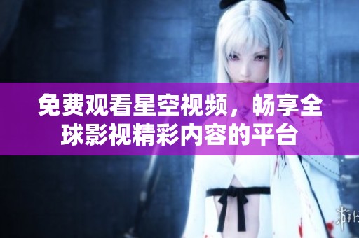 免费观看星空视频，畅享全球影视精彩内容的平台
