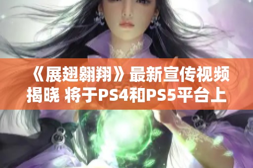 《展翅翱翔》最新宣传视频揭晓 将于PS4和PS5平台上线