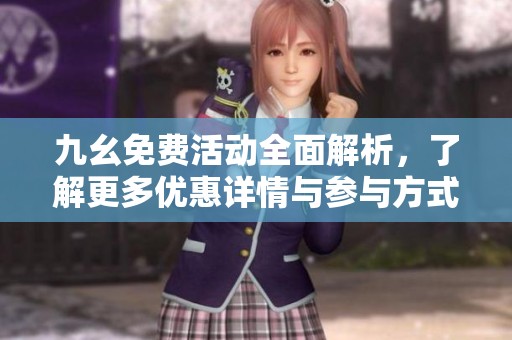 九幺免费活动全面解析，了解更多优惠详情与参与方式