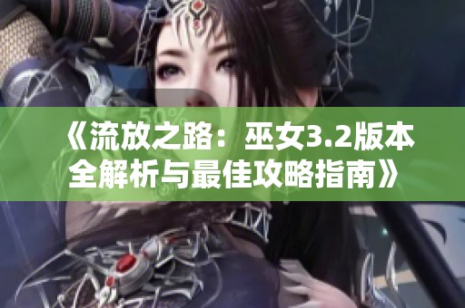 《流放之路：巫女3.2版本全解析与最佳攻略指南》