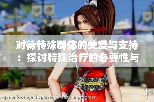 对待特殊群体的关爱与支持：探讨特殊治疗的必要性与影响