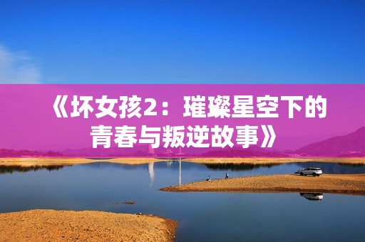 《坏女孩2：璀璨星空下的青春与叛逆故事》