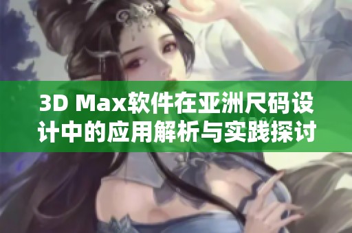 3D Max软件在亚洲尺码设计中的应用解析与实践探讨