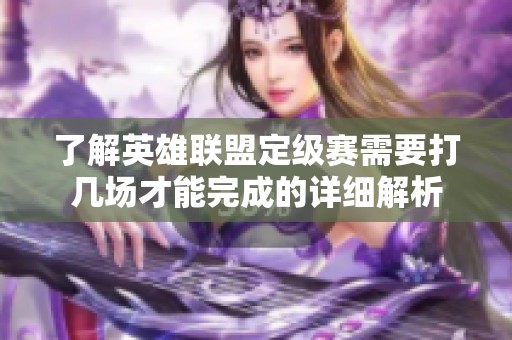 了解英雄联盟定级赛需要打几场才能完成的详细解析