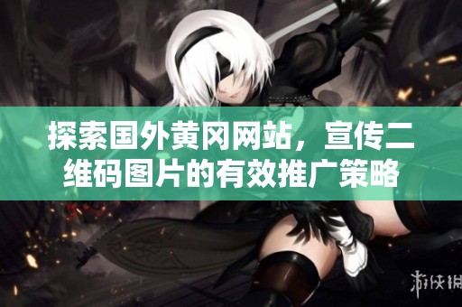 探索国外黄冈网站，宣传二维码图片的有效推广策略