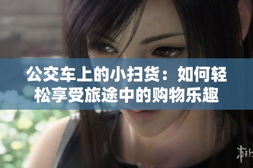 公交车上的小扫货：如何轻松享受旅途中的购物乐趣