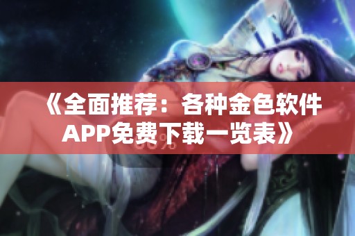 《全面推荐：各种金色软件APP免费下载一览表》