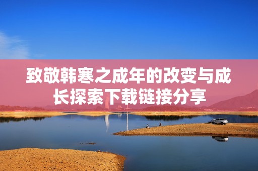 致敬韩寒之成年的改变与成长探索下载链接分享