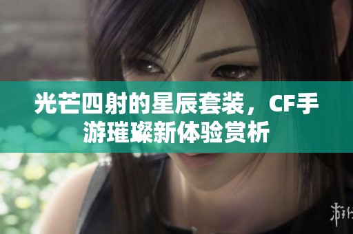 光芒四射的星辰套装，CF手游璀璨新体验赏析