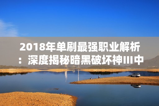 2018年单刷最强职业解析：深度揭秘暗黑破坏神Ⅲ中的竞技之王