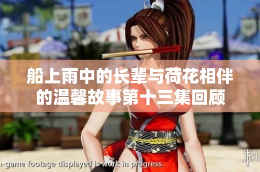 船上雨中的长辈与荷花相伴的温馨故事第十三集回顾