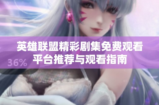 英雄联盟精彩剧集免费观看平台推荐与观看指南