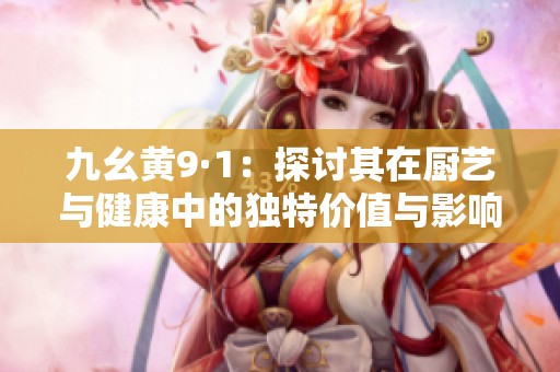 九幺黄9·1：探讨其在厨艺与健康中的独特价值与影响