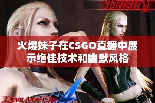 火爆妹子在CSGO直播中展示绝佳技术和幽默风格
