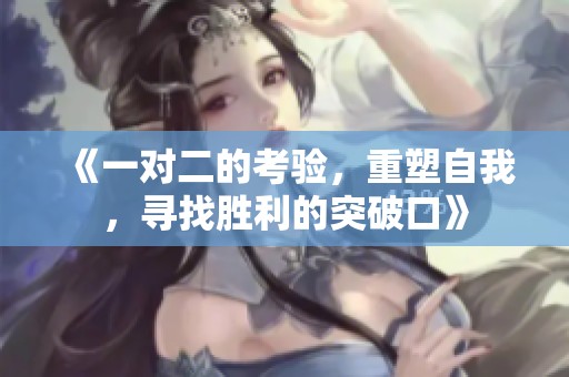《一对二的考验，重塑自我，寻找胜利的突破口》