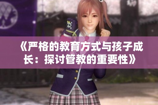 《严格的教育方式与孩子成长：探讨管教的重要性》