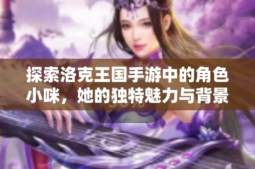 探索洛克王国手游中的角色小咪，她的独特魅力与背景解析