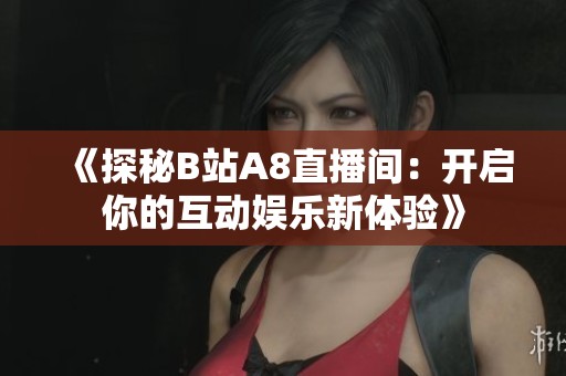 《探秘B站A8直播间：开启你的互动娱乐新体验》