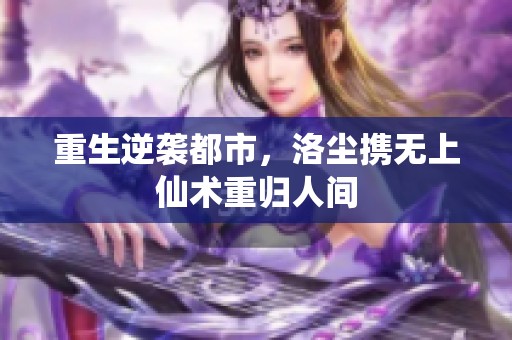 重生逆袭都市，洛尘携无上仙术重归人间