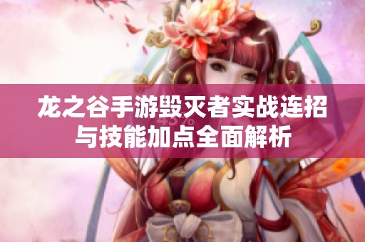 龙之谷手游毁灭者实战连招与技能加点全面解析