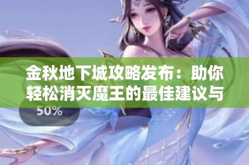 金秋地下城攻略发布：助你轻松消灭魔王的最佳建议与策略