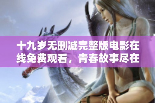 十九岁无删减完整版电影在线免费观看，青春故事尽在此刻