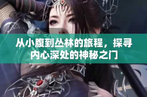 从小腹到丛林的旅程，探寻内心深处的神秘之门
