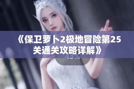 《保卫萝卜2极地冒险第25关通关攻略详解》
