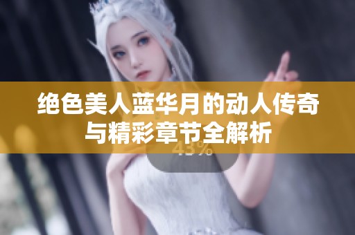 绝色美人蓝华月的动人传奇与精彩章节全解析