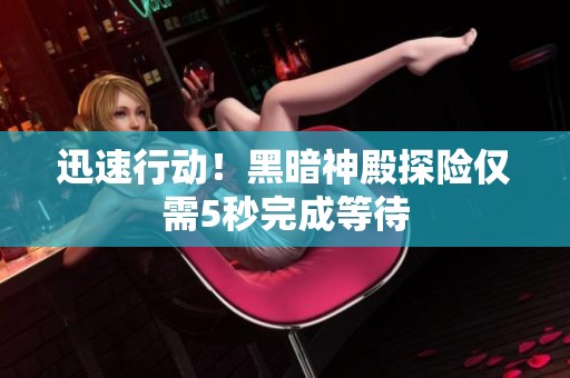 迅速行动！黑暗神殿探险仅需5秒完成等待