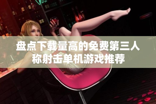 盘点下载量高的免费第三人称射击单机游戏推荐
