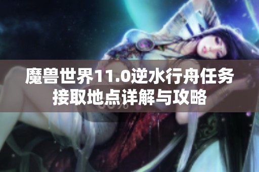 魔兽世界11.0逆水行舟任务接取地点详解与攻略