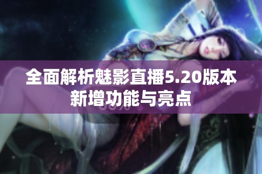 全面解析魅影直播5.20版本新增功能与亮点
