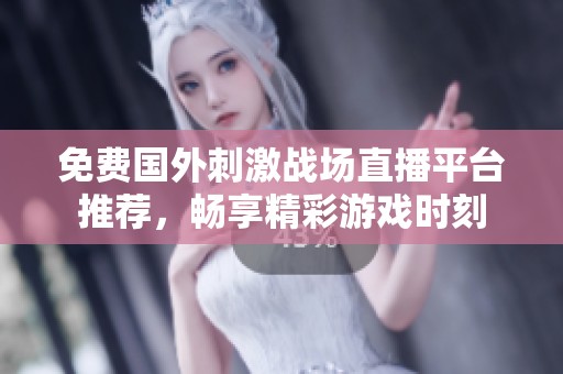 免费国外刺激战场直播平台推荐，畅享精彩游戏时刻