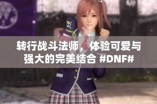 转行战斗法师，体验可爱与强大的完美结合 #DNF#