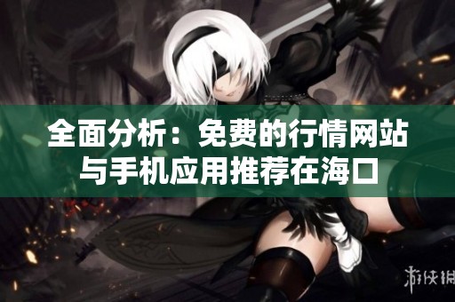 全面分析：免费的行情网站与手机应用推荐在海口