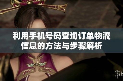 利用手机号码查询订单物流信息的方法与步骤解析