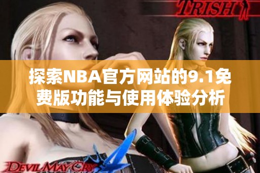 探索NBA官方网站的9.1免费版功能与使用体验分析