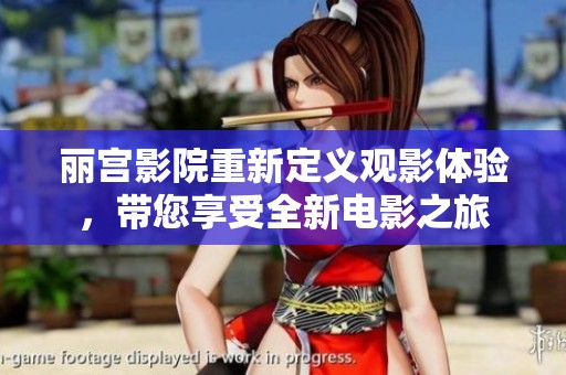 丽宫影院重新定义观影体验，带您享受全新电影之旅