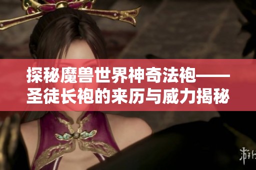 探秘魔兽世界神奇法袍——圣徒长袍的来历与威力揭秘