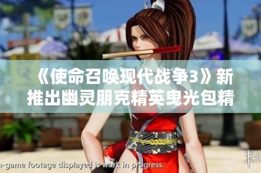 《使命召唤现代战争3》新推出幽灵朋克精英曳光包精彩上线
