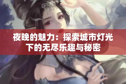 夜晚的魅力：探索城市灯光下的无尽乐趣与秘密