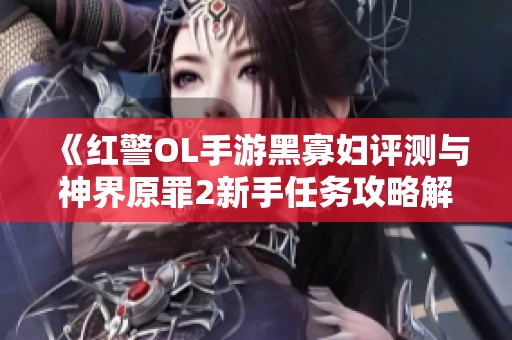 《红警OL手游黑寡妇评测与神界原罪2新手任务攻略解析》