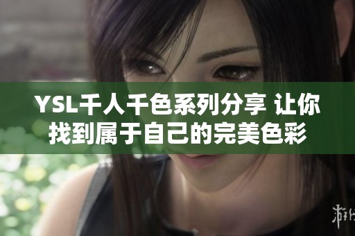 YSL千人千色系列分享 让你找到属于自己的完美色彩