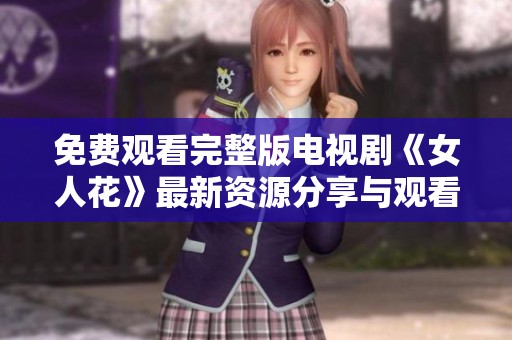 免费观看完整版电视剧《女人花》最新资源分享与观看指南