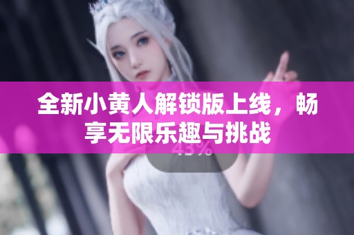 全新小黄人解锁版上线，畅享无限乐趣与挑战