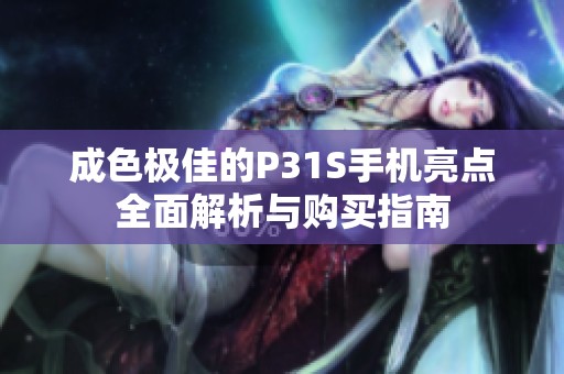成色极佳的P31S手机亮点全面解析与购买指南