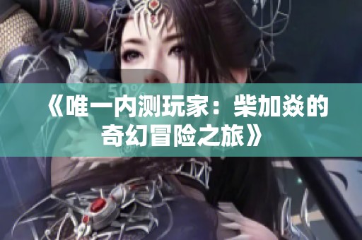 《唯一内测玩家：柴加焱的奇幻冒险之旅》