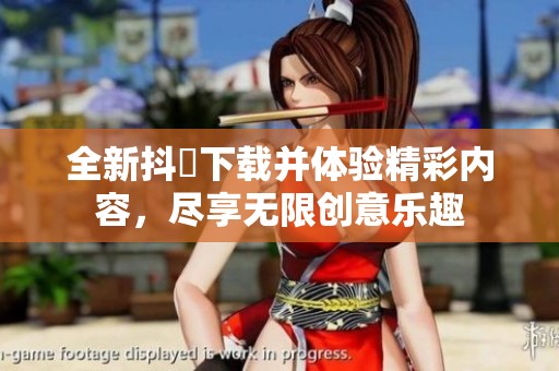 全新抖抈下载并体验精彩内容，尽享无限创意乐趣